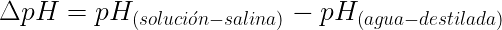  \LARGE \[ \Delta pH = pH_{(soluci&oacute;n-salina)} - pH_{(agua-destilada)} \] 