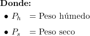  {\Large } \vspace{6pt} \textbf{Donde:}  \vspace{6pt} \begin{array}{ll} \bullet\ P_{h} & = \text{Peso h&uacute;medo} \\[6pt] \bullet\ P_{s} & = \text{Peso seco} \end{array} 
