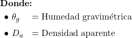  {\Large } \vspace{6pt} \textbf{Donde:}  \vspace{6pt} \begin{array}{ll} \bullet\ \theta_{g} & = \text{Humedad gravim&eacute;trica} \\[6pt] \bullet\ D_{a} & = \text{Densidad aparente} \end{array} 