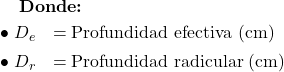  \textbf{Donde:} \\[6pt] \begin{array}{ll} \bullet \ D_{e} & = \text{Profundidad efectiva (cm)} \\[4pt] \bullet \ D_{r} & = \text{Profundidad radicular (cm)} \end{array} 